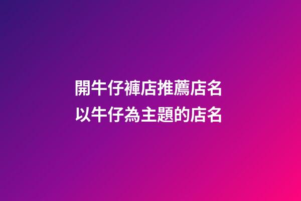 開牛仔褲店推薦店名 以牛仔為主題的店名-第1張-店鋪起名-玄機派